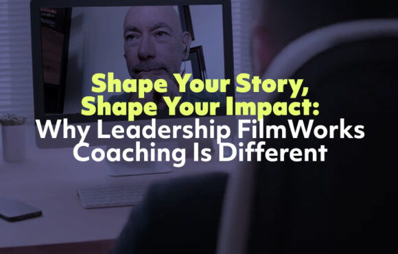Shape Your Story, Shape Your Impact: Why Leadership FilmWorks Coaching Is Different